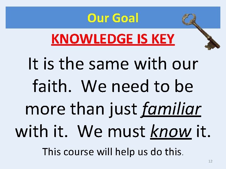 Our Goal KNOWLEDGE IS KEY It is the same with our faith. We need