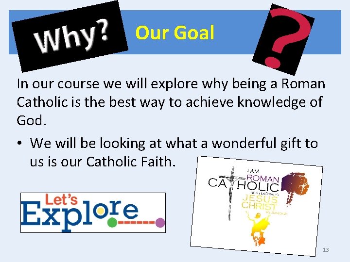 Our Goal In our course we will explore why being a Roman Catholic is