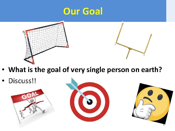 Our Goal • What is the goal of very single person on earth? •