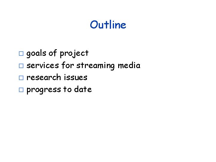 Outline goals of project o services for streaming media o research issues o progress