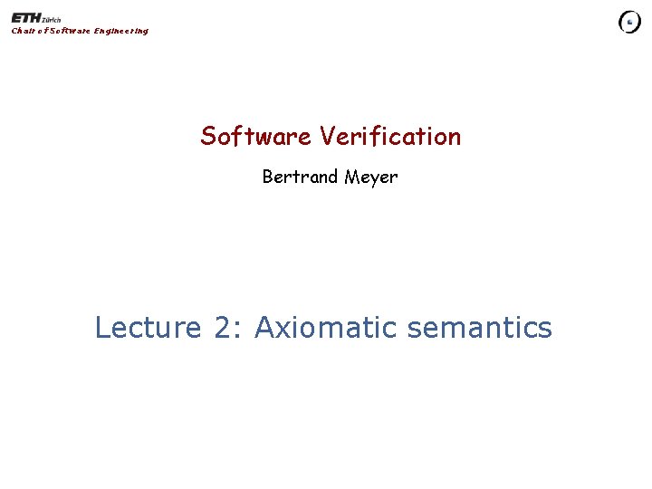 Chair of Software Engineering Software Verification Bertrand Meyer Lecture 2: Axiomatic semantics 