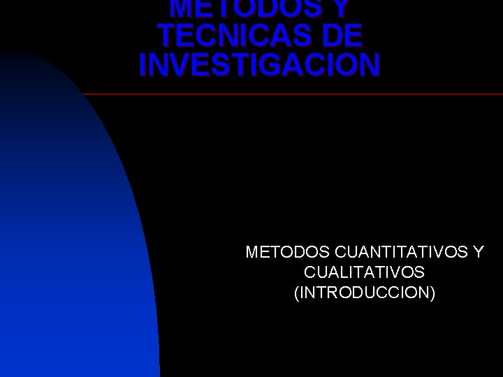 METODOS Y TECNICAS DE INVESTIGACION METODOS CUANTITATIVOS Y CUALITATIVOS (INTRODUCCION) 