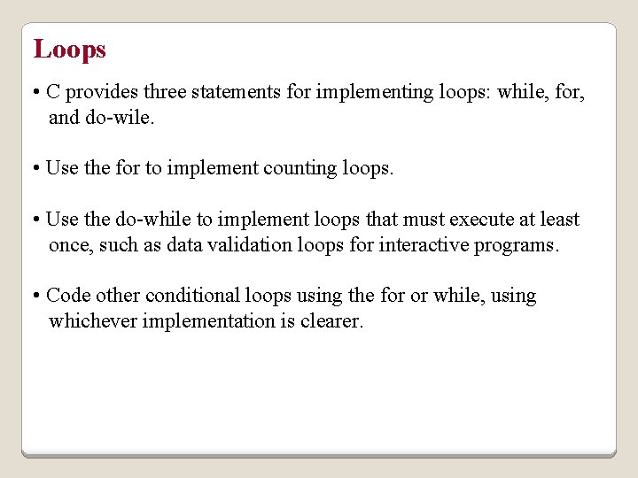 Loops • C provides three statements for implementing loops: while, for, and do-wile. •