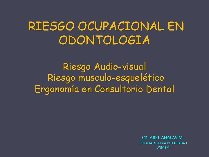 RIESGO OCUPACIONAL EN ODONTOLOGIA Riesgo Audio-visual Riesgo musculo-esquelético Ergonomía en Consultorio Dental CD. ABEL