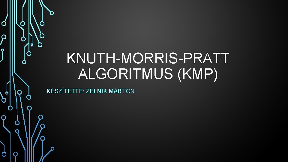 KNUTH-MORRIS-PRATT ALGORITMUS (KMP) KÉSZÍTETTE: ZELNIK MÁRTON 