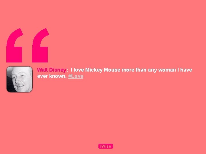 “ Walt Disney: I love Mickey Mouse more than any woman I have ever