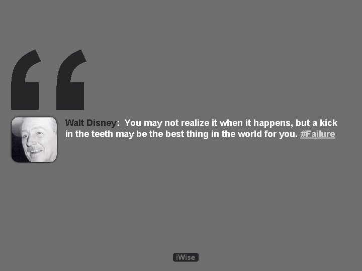 “ Walt Disney: You may not realize it when it happens, but a kick