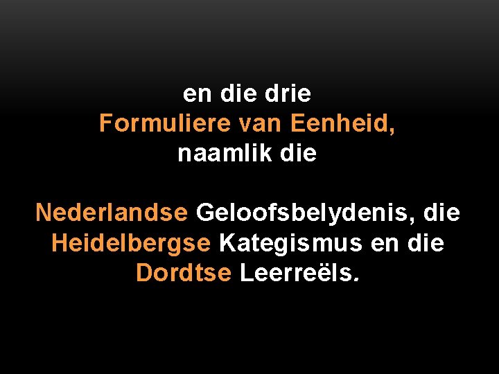 en die drie Formuliere van Eenheid, naamlik die Nederlandse Geloofsbelydenis, die Heidelbergse Kategismus en