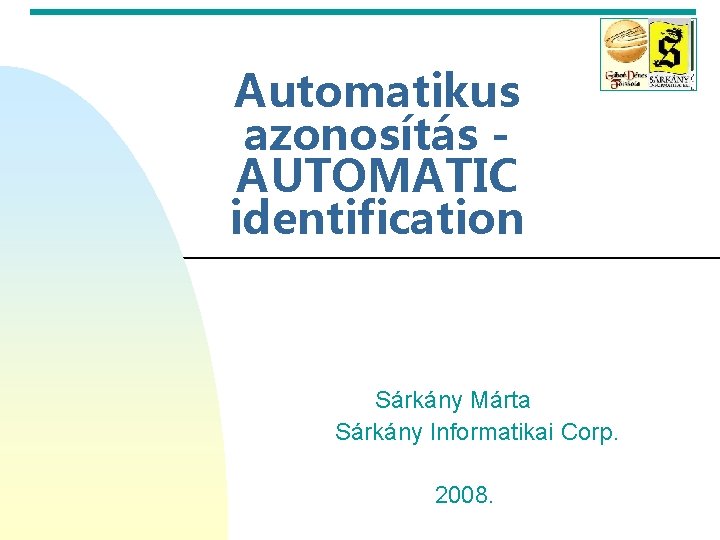 Automatikus azonosítás AUTOMATIC identification Sárkány Márta Sárkány Informatikai Corp. 2008. 