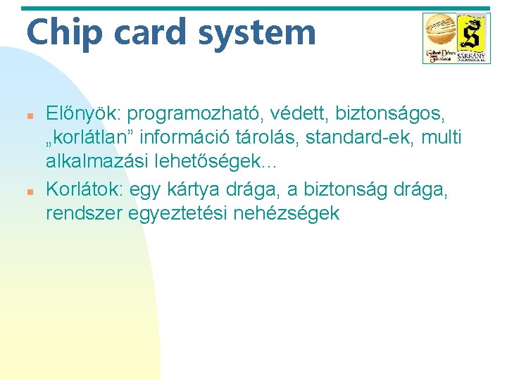 Chip card system n n Előnyök: programozható, védett, biztonságos, „korlátlan” információ tárolás, standard-ek, multi