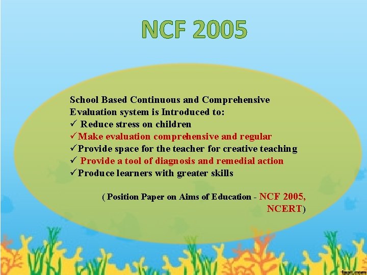 NCF 2005 School Based Continuous and Comprehensive Evaluation system is Introduced to: ü Reduce