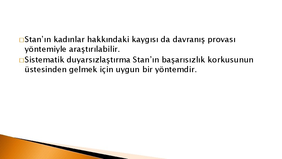 � Stan’ın kadınlar hakkındaki kaygısı da davranış provası yöntemiyle araştırılabilir. � Sistematik duyarsızlaştırma Stan’ın