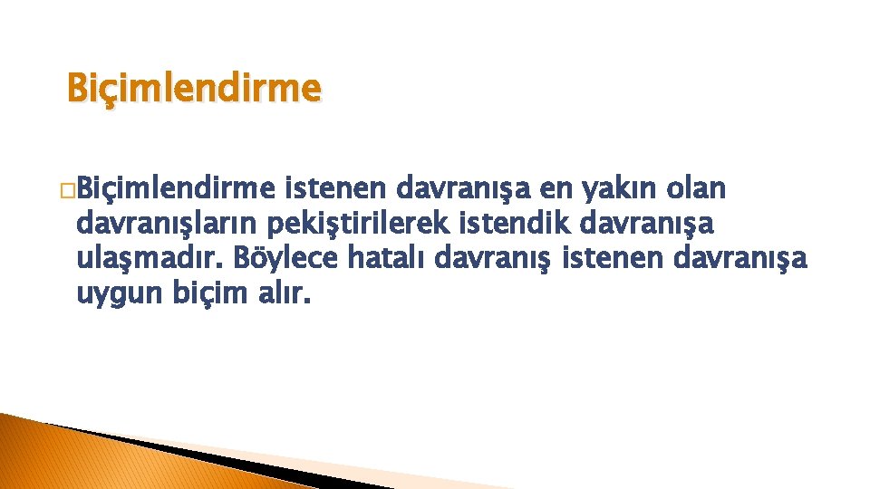 Biçimlendirme �Biçimlendirme istenen davranışa en yakın olan davranışların pekiştirilerek istendik davranışa ulaşmadır. Böylece hatalı