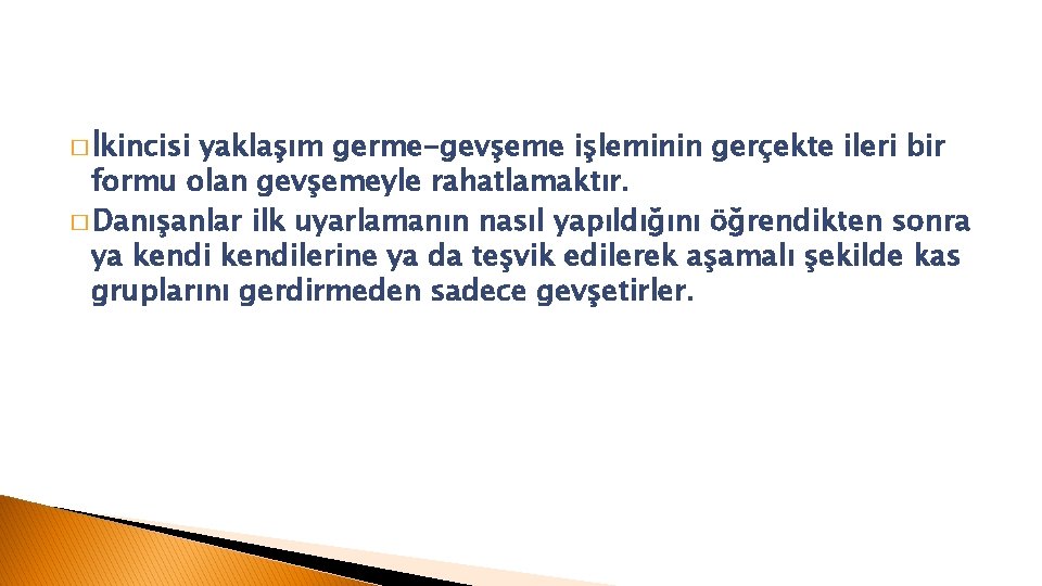 � İkincisi yaklaşım germe-gevşeme işleminin gerçekte ileri bir formu olan gevşemeyle rahatlamaktır. � Danışanlar