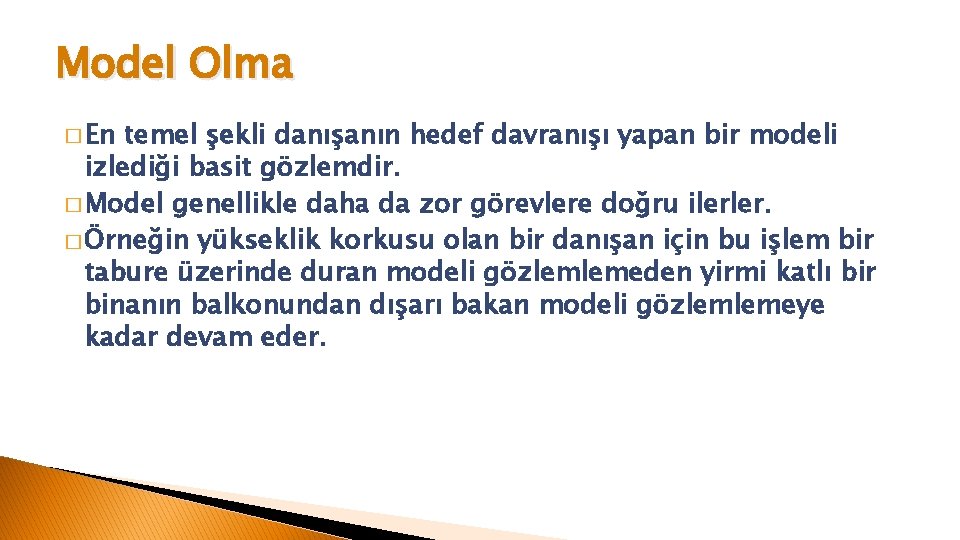 Model Olma � En temel şekli danışanın hedef davranışı yapan bir modeli izlediği basit