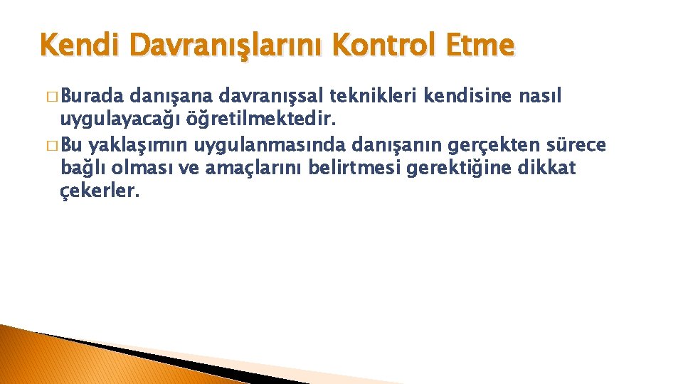 Kendi Davranışlarını Kontrol Etme � Burada danışana davranışsal teknikleri kendisine nasıl uygulayacağı öğretilmektedir. �