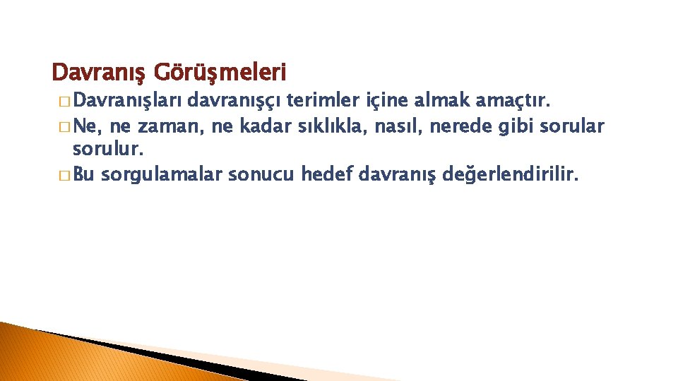 Davranış Görüşmeleri � Davranışları davranışçı terimler içine almak amaçtır. � Ne, ne zaman, ne