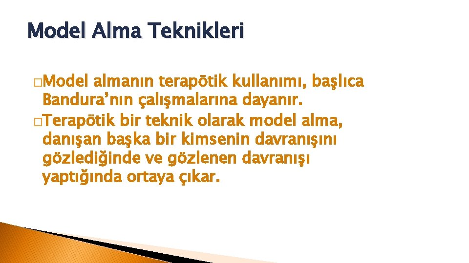 Model Alma Teknikleri �Model almanın terapötik kullanımı, başlıca Bandura’nın çalışmalarına dayanır. �Terapötik bir teknik