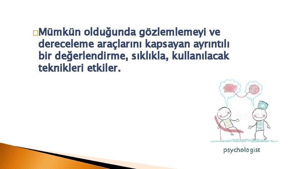 �Mümkün olduğunda gözlemlemeyi ve dereceleme araçlarını kapsayan ayrıntılı bir değerlendirme, sıklıkla, kullanılacak teknikleri etkiler.