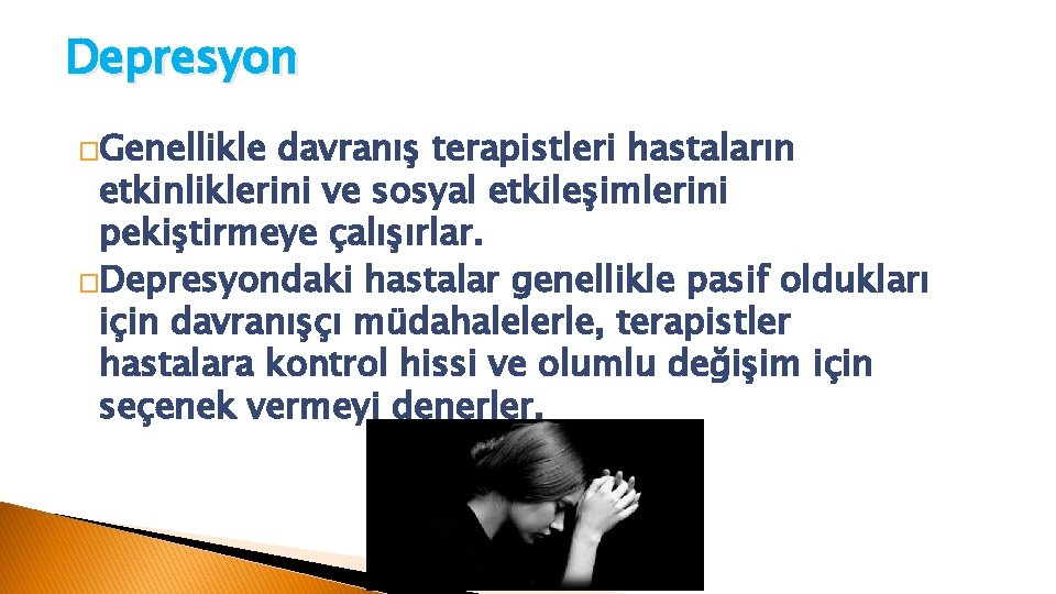 Depresyon �Genellikle davranış terapistleri hastaların etkinliklerini ve sosyal etkileşimlerini pekiştirmeye çalışırlar. �Depresyondaki hastalar genellikle