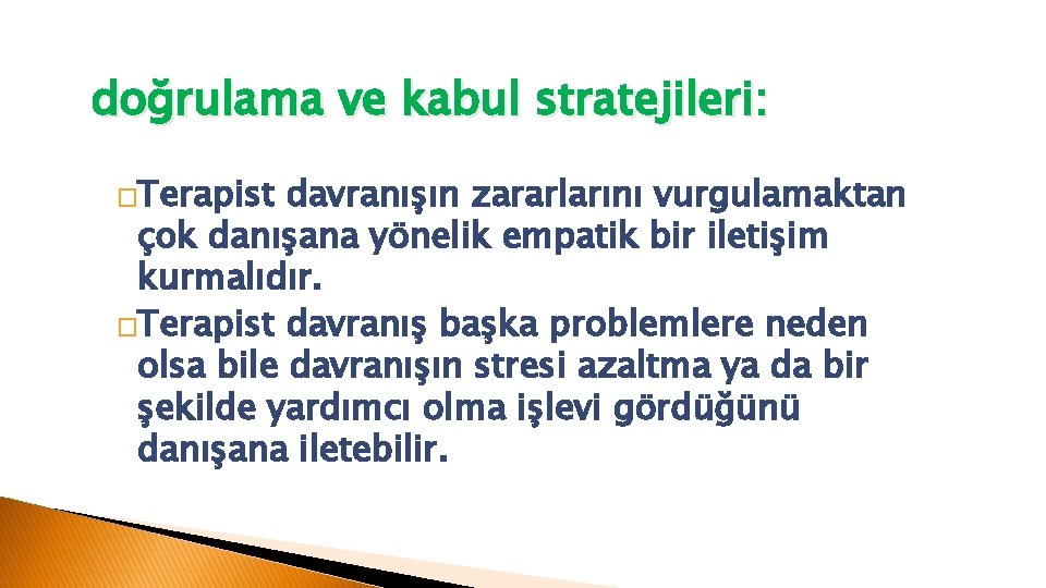 doğrulama ve kabul stratejileri: �Terapist davranışın zararlarını vurgulamaktan çok danışana yönelik empatik bir iletişim