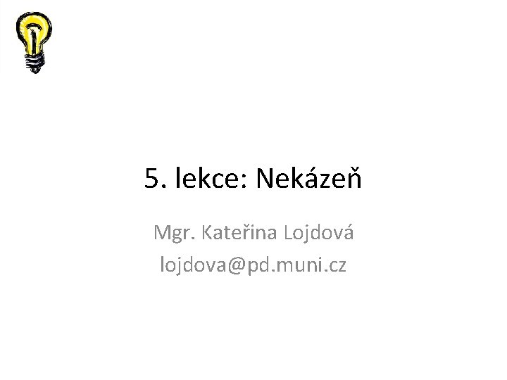 5. lekce: Nekázeň Mgr. Kateřina Lojdová lojdova@pd. muni. cz 