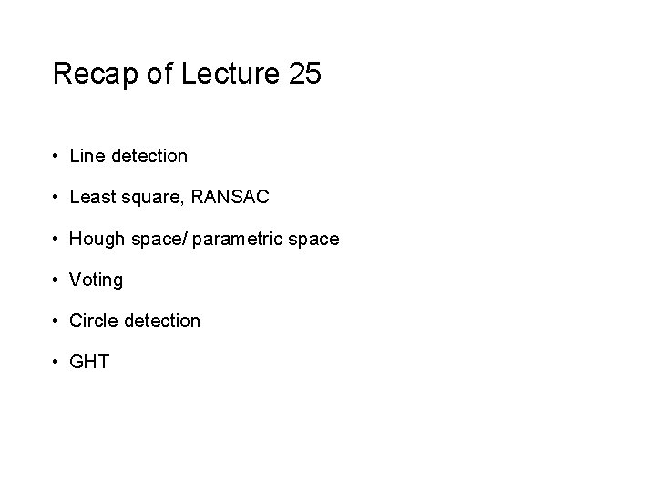 Recap of Lecture 25 • Line detection • Least square, RANSAC • Hough space/