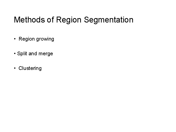 Methods of Region Segmentation • Region growing • Split and merge • Clustering 