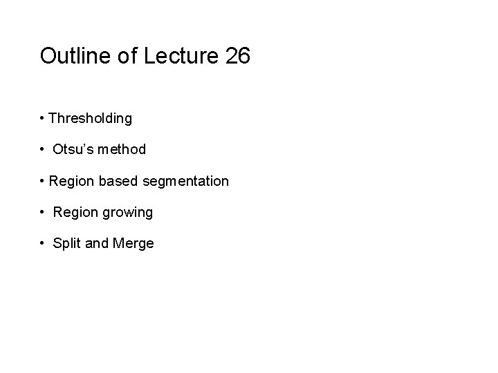 Outline of Lecture 26 • Thresholding • Otsu’s method • Region based segmentation •