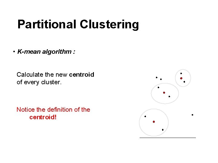 Partitional Clustering • K-mean algorithm : Calculate the new centroid of every cluster. Notice
