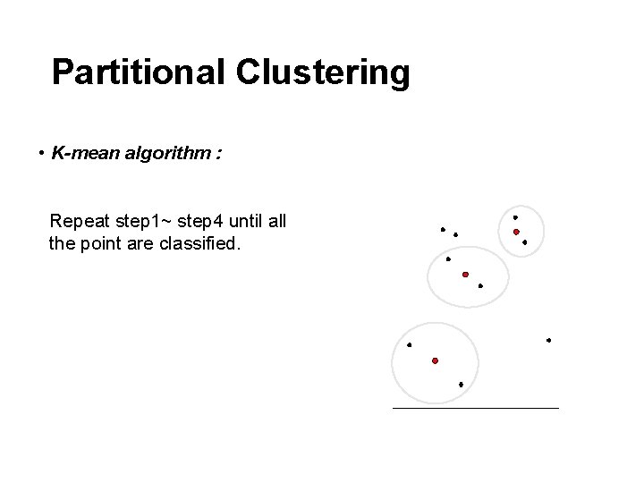 Partitional Clustering • K-mean algorithm : Repeat step 1~ step 4 until all the