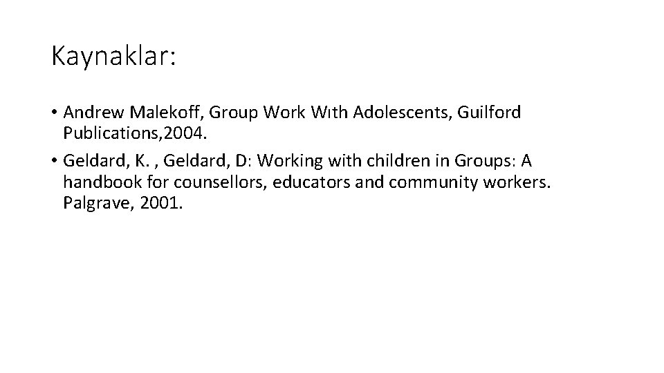 Kaynaklar: • Andrew Malekoff, Group Work Wıth Adolescents, Guilford Publications, 2004. • Geldard, K.