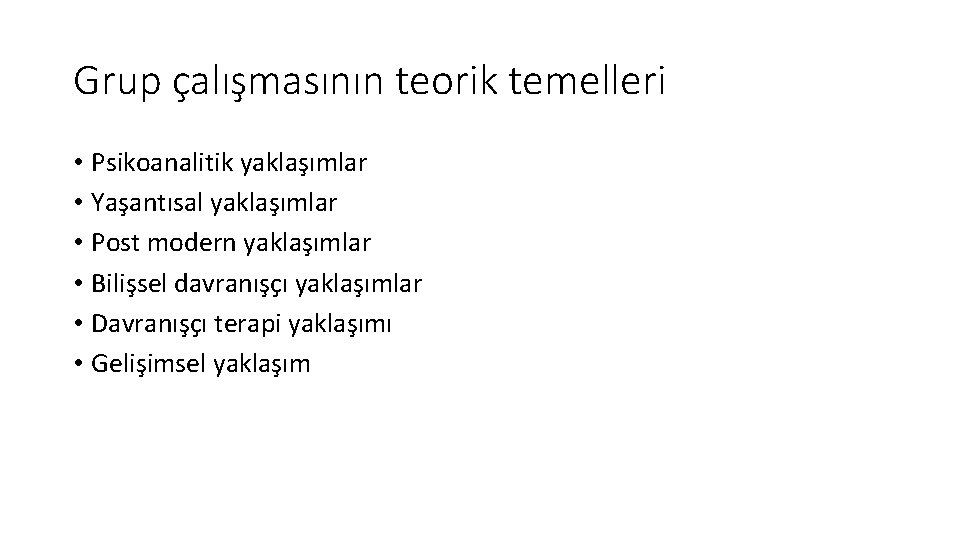 Grup çalışmasının teorik temelleri • Psikoanalitik yaklaşımlar • Yaşantısal yaklaşımlar • Post modern yaklaşımlar