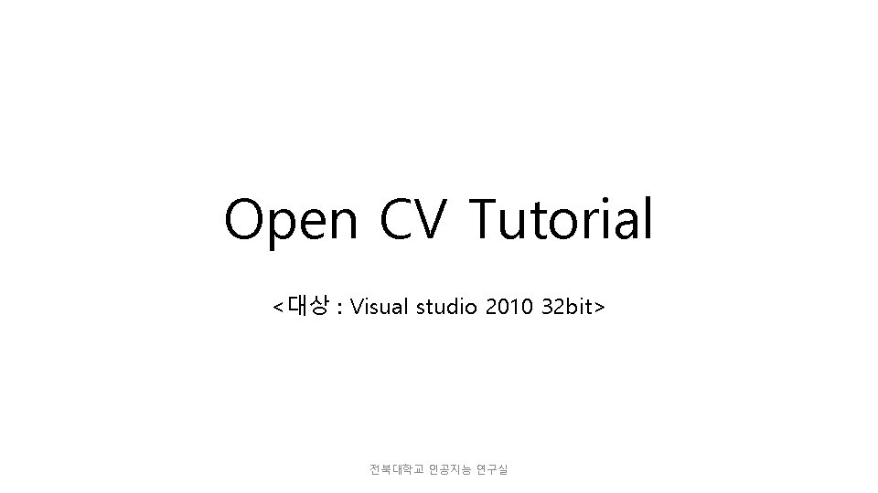 Open CV Tutorial <대상 : Visual studio 2010 32 bit> 전북대학교 인공지능 연구실 