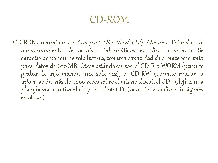 CD-ROM, acrónimo de Compact Disc-Read Only Memory. Estándar de almacenamiento de archivos informáticos en