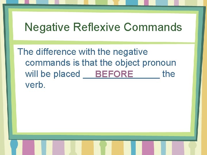 Negative Reflexive Commands The difference with the negative commands is that the object pronoun