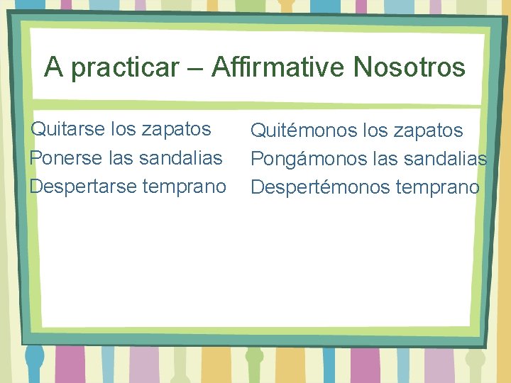 A practicar – Affirmative Nosotros Quitarse los zapatos Ponerse las sandalias Despertarse temprano Quitémonos