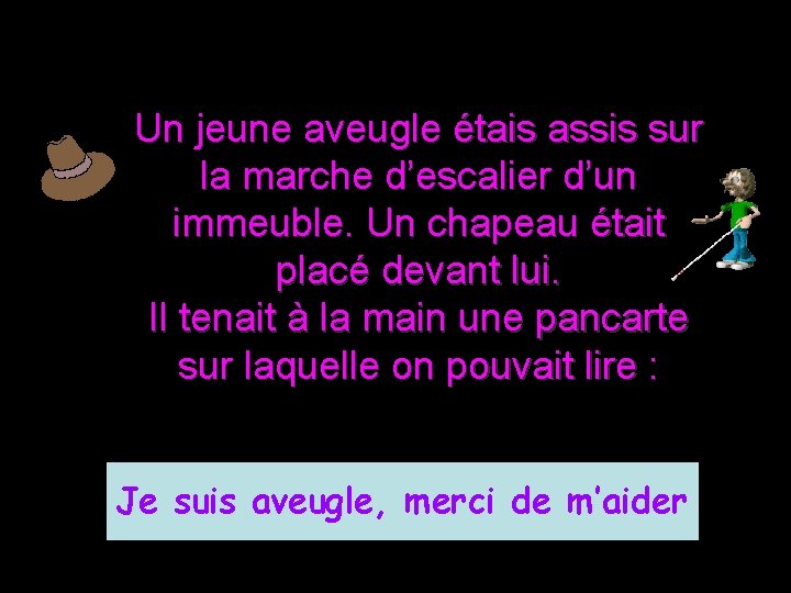 Un jeune aveugle étais assis sur la marche d’escalier d’un immeuble. Un chapeau était