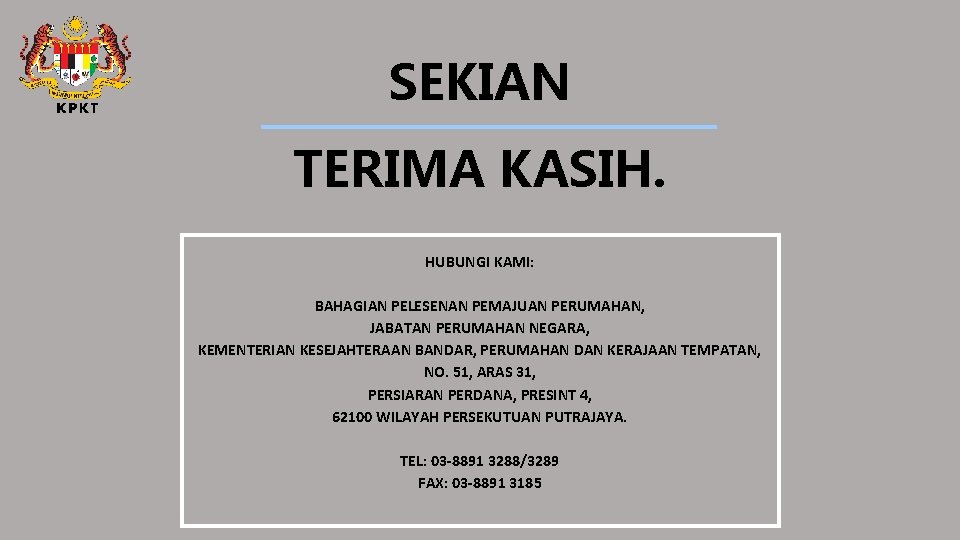 SEKIAN TERIMA KASIH. HUBUNGI KAMI: BAHAGIAN PELESENAN PEMAJUAN PERUMAHAN, JABATAN PERUMAHAN NEGARA, KEMENTERIAN KESEJAHTERAAN