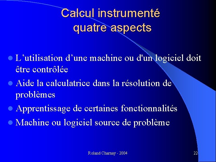 Calcul instrumenté quatre aspects l L’utilisation d’une machine ou d'un logiciel doit être contrôlée