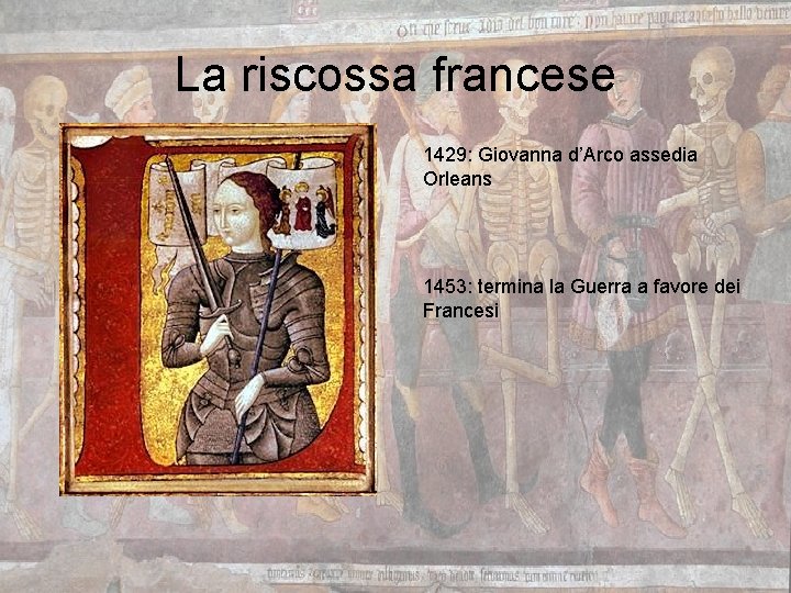 La riscossa francese 1429: Giovanna d’Arco assedia Orleans 1453: termina la Guerra a favore