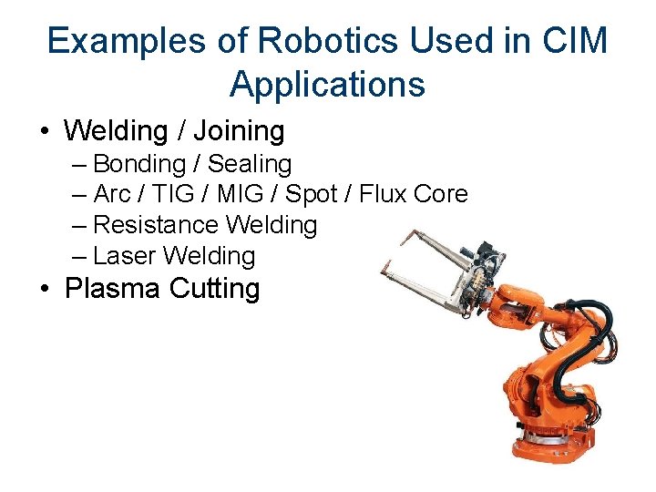 Examples of Robotics Used in CIM Applications • Welding / Joining – Bonding /