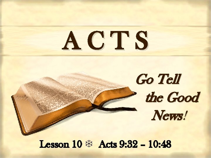 ACTS Go Tell the Good News! Lesson 10 Acts 9: 32 – 10: 48