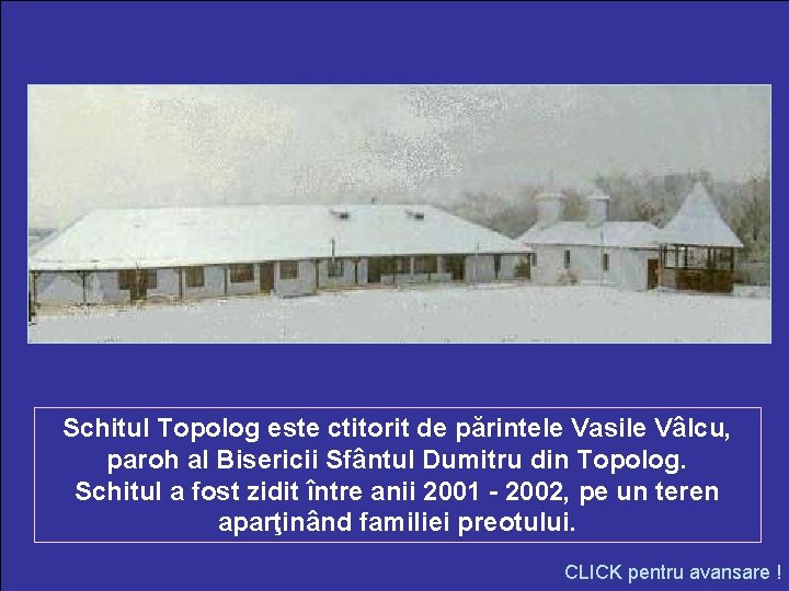 Schitul Topolog este ctitorit de părintele Vasile Vâlcu, paroh al Bisericii Sfântul Dumitru din