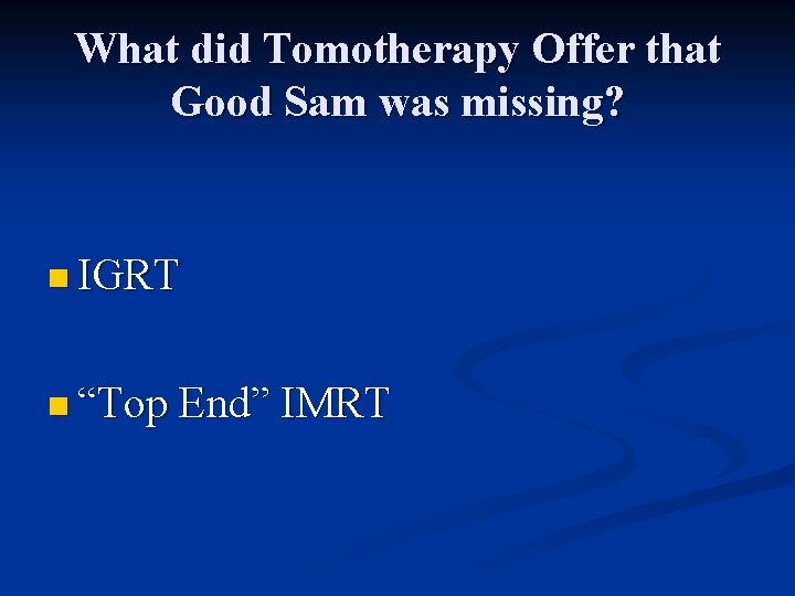 What did Tomotherapy Offer that Good Sam was missing? n IGRT n “Top End”