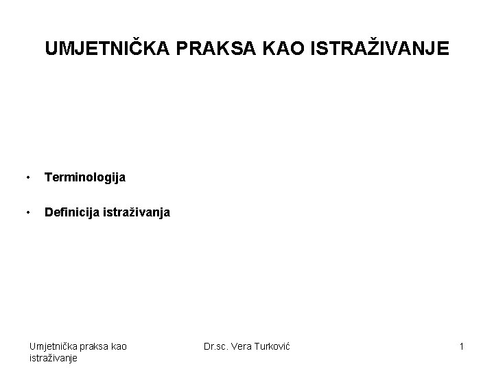 UMJETNIČKA PRAKSA KAO ISTRAŽIVANJE • Terminologija • Definicija istraživanja Umjetnička praksa kao istraživanje Dr.