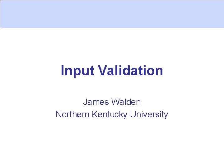 Input Validation James Walden Northern Kentucky University Input Validation James Walden Northern Kentucky University