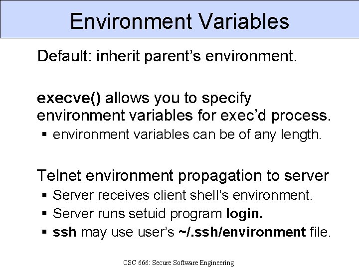 Environment Variables Default: inherit parent’s environment. execve() allows you to specify environment variables for