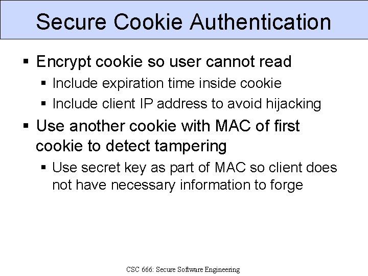 Secure Cookie Authentication § Encrypt cookie so user cannot read § Include expiration time