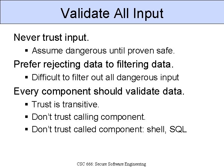 Validate All Input Never trust input. § Assume dangerous until proven safe. Prefer rejecting